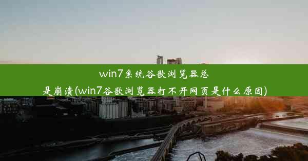 win7系统谷歌浏览器总是崩溃(win7谷歌浏览器打不开网页是什么原因)