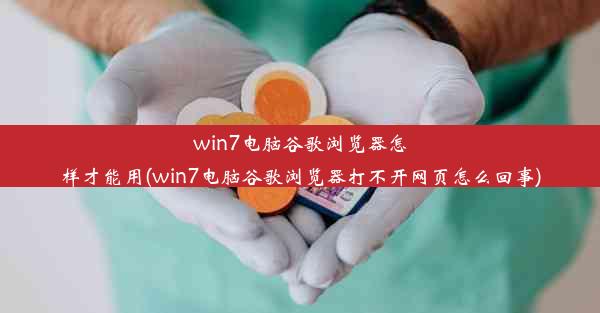 win7电脑谷歌浏览器怎样才能用(win7电脑谷歌浏览器打不开网页怎么回事)