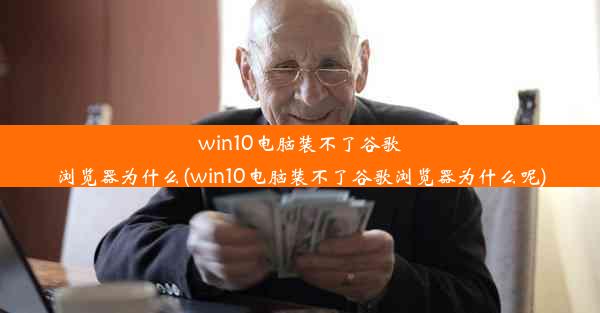 win10电脑装不了谷歌浏览器为什么(win10电脑装不了谷歌浏览器为什么呢)