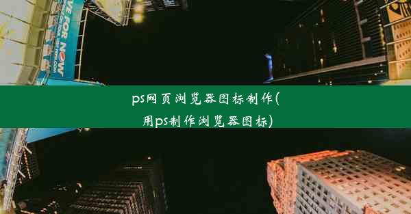 ps网页浏览器图标制作(用ps制作浏览器图标)