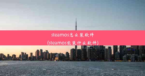 steamos怎么装软件(steamos能装什么软件)