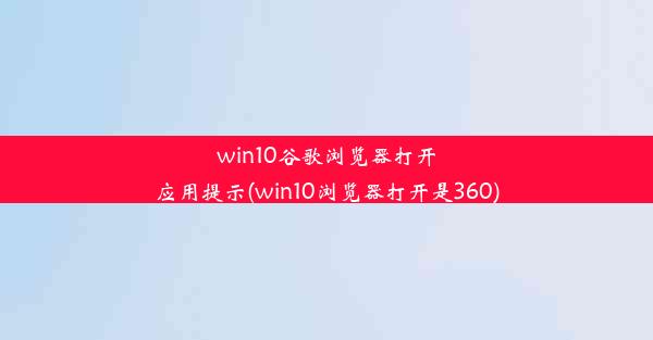 win10谷歌浏览器打开应用提示(win10浏览器打开是360)