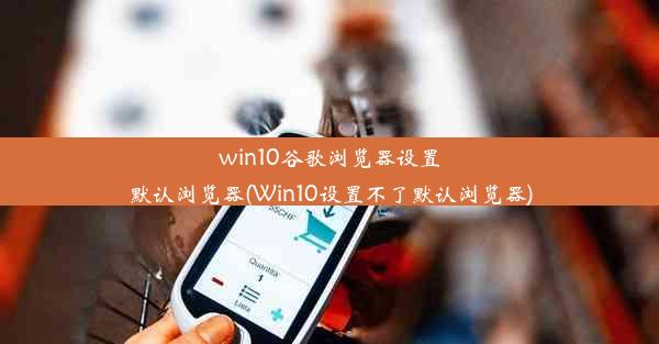 win10谷歌浏览器设置默认浏览器(Win10设置不了默认浏览器)