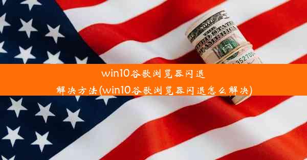 win10谷歌浏览器闪退解决方法(win10谷歌浏览器闪退怎么解决)