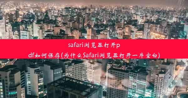 safari浏览器打开pdf如何保存(为什么Safari浏览器打开一片空白)