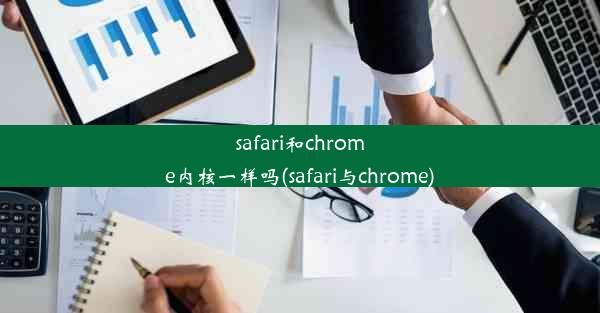 safari和chrome内核一样吗(safari与chrome)