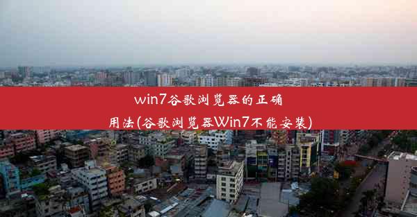 win7谷歌浏览器的正确用法(谷歌浏览器Win7不能安装)