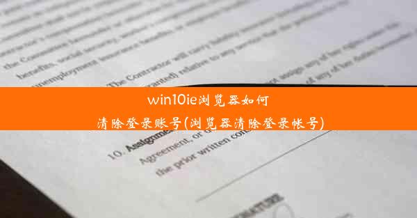 win10ie浏览器如何清除登录账号(浏览器清除登录帐号)