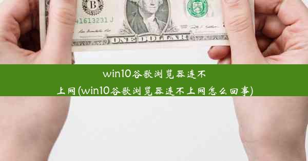 win10谷歌浏览器连不上网(win10谷歌浏览器连不上网怎么回事)