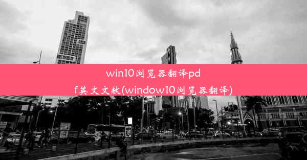 win10浏览器翻译pdf英文文献(window10浏览器翻译)