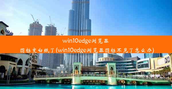 win10edge浏览器图标变白纸了(win10edge浏览器图标不见了怎么办)