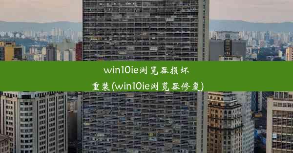 win10ie浏览器损坏重装(win10ie浏览器修复)