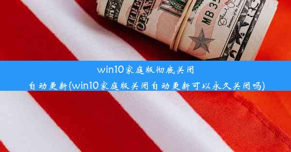 win10家庭版彻底关闭自动更新(win10家庭版关闭自动更新可以永久关闭吗)