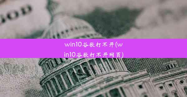 win10谷歌打不开(win10谷歌打不开网页)