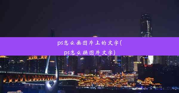 ps怎么画图片上的文字(ps怎么换图片文字)