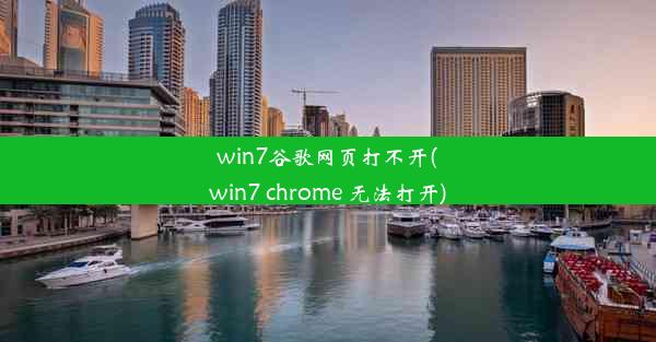 win7谷歌网页打不开(win7 chrome 无法打开)