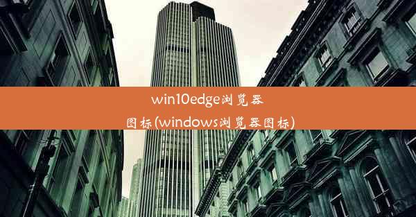 win10edge浏览器图标(windows浏览器图标)