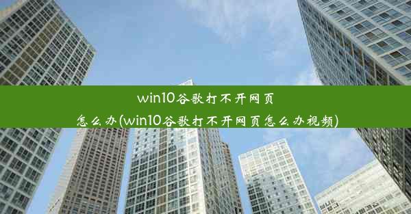 win10谷歌打不开网页怎么办(win10谷歌打不开网页怎么办视频)