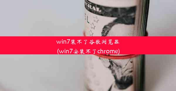 win7装不了谷歌浏览器(win7安装不了chrome)