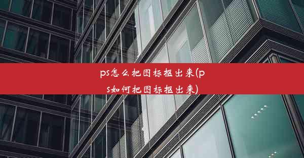 ps怎么把图标抠出来(ps如何把图标抠出来)