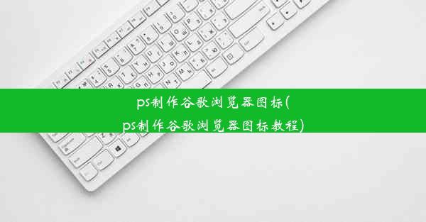 ps制作谷歌浏览器图标(ps制作谷歌浏览器图标教程)