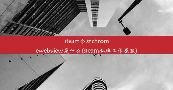 steam令牌chromewebview是什么(steam令牌工作原理)