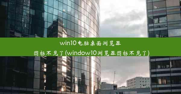 win10电脑桌面浏览器图标不见了(window10浏览器图标不见了)