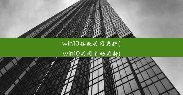 win10谷歌关闭更新(win10关闭自动更新)