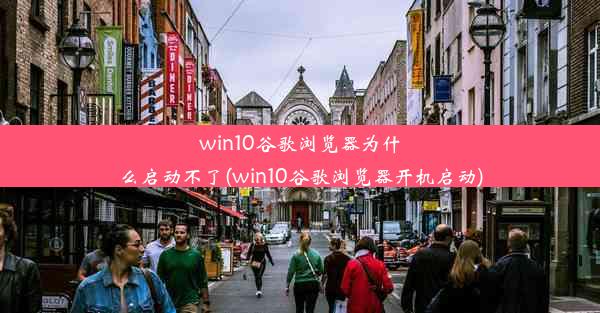 win10谷歌浏览器为什么启动不了(win10谷歌浏览器开机启动)