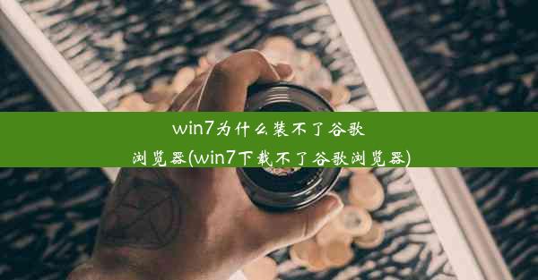 win7为什么装不了谷歌浏览器(win7下载不了谷歌浏览器)