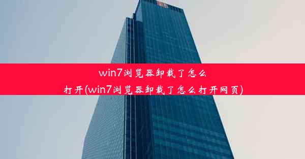 win7浏览器卸载了怎么打开(win7浏览器卸载了怎么打开网页)